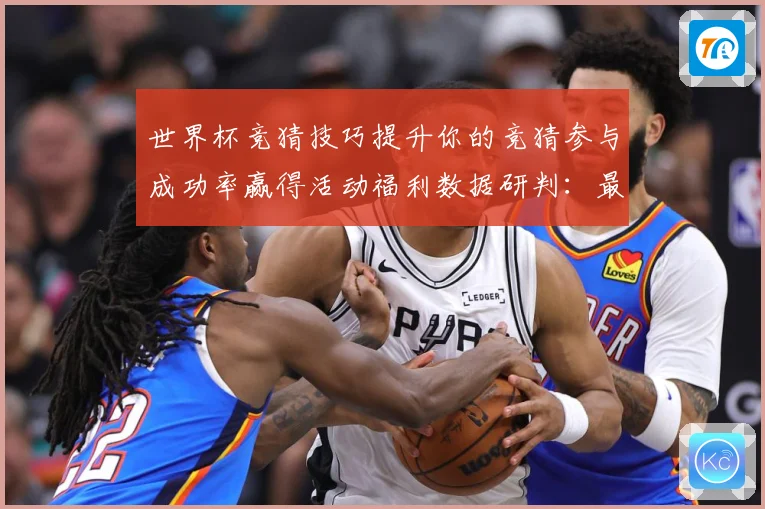 世界杯竞猜技巧提升你的竞猜参与成功率赢得活动福利数据研判：最新赛事动态与深度分析