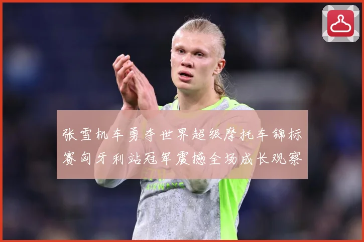 张雪机车勇夺世界超级摩托车锦标赛匈牙利站冠军震撼全场成长观察：最新赛事动态与深度分析