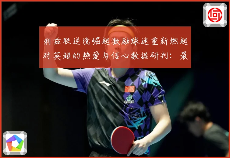 利兹联逆境崛起激励球迷重新燃起对英超的热爱与信心数据研判：最新赛事动态与深度分析