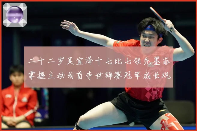 二十二岁吴宜泽十七比七领先墨菲掌握主动或首夺世锦赛冠军成长观察：最新赛事动态与深度分析