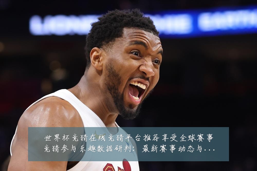 世界杯竞猜在线竞猜平台推荐享受全球赛事竞猜参与乐趣数据研判:最新赛事动态与深度分析
