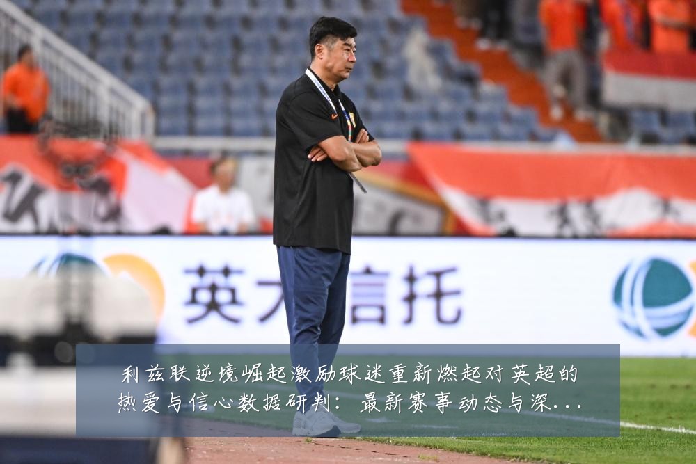 利兹联逆境崛起激励球迷重新燃起对英超的热爱与信心数据研判:最新赛事动态与深度分析