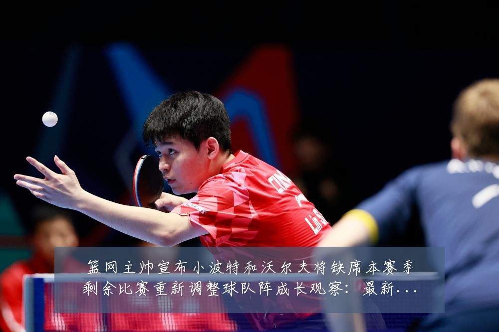 篮网主帅宣布小波特和沃尔夫将缺席本赛季剩余比赛重新调整球队阵成长观察:最新赛事动态与深度分析